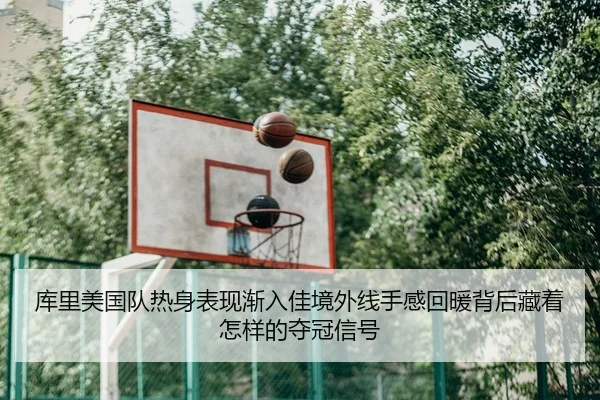 库里美国队热身表现渐入佳境外线手感回暖背后藏着怎样的夺冠信号